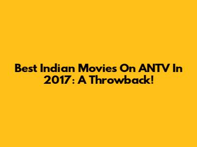 Best Indian Movies On ANTV In 2017: A Throwback!