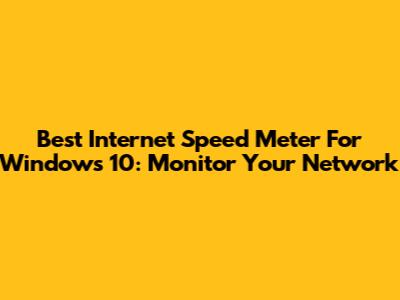 Best Internet Speed Meter For Windows 10: Monitor Your Network