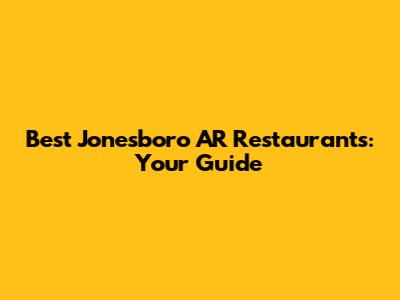Best Jonesboro AR Restaurants: Your Guide