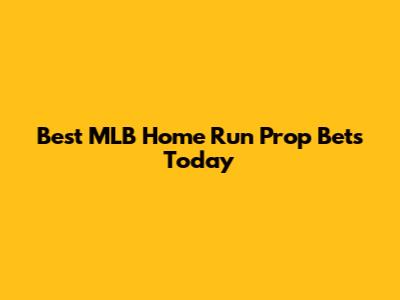 Best MLB Home Run Prop Bets Today