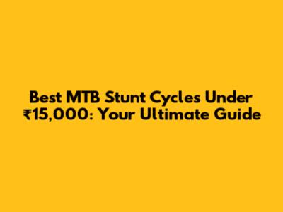 Best MTB Stunt Cycles Under ₹15,000: Your Ultimate Guide