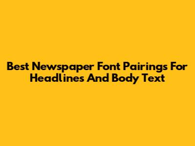 Best Newspaper Font Pairings For Headlines And Body Text