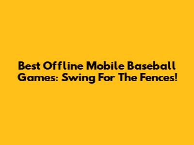 Best Offline Mobile Baseball Games: Swing For The Fences!