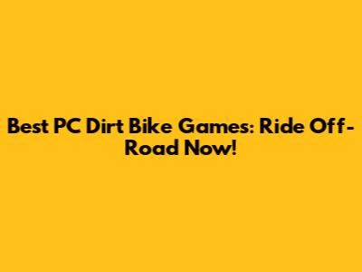 Best PC Dirt Bike Games: Ride Off-Road Now!