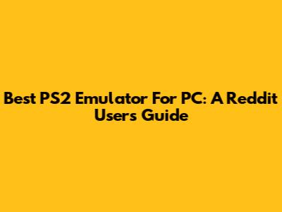 Best PS2 Emulator For PC: A Reddit User's Guide