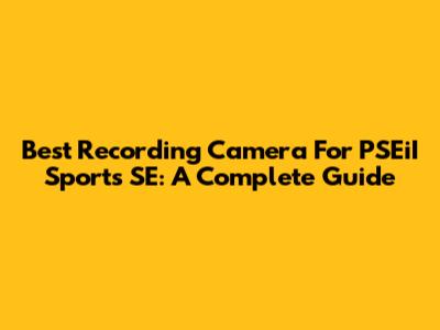 Best Recording Camera For PSEiI Sports SE: A Complete Guide