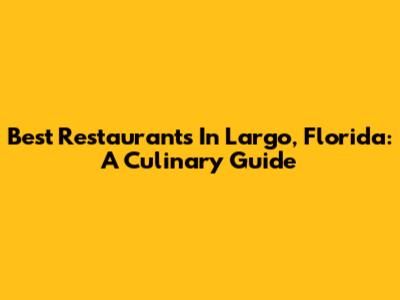 Best Restaurants In Largo, Florida: A Culinary Guide