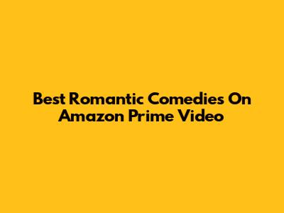 Best Romantic Comedies On Amazon Prime Video
