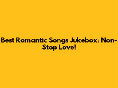 Best Romantic Songs Jukebox: Non-Stop Love!