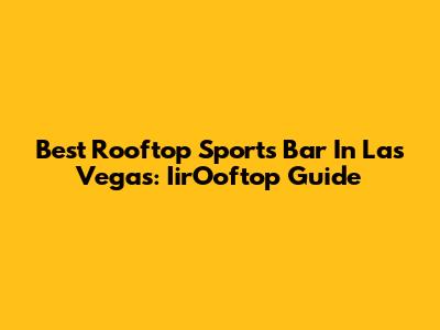 Best Rooftop Sports Bar In Las Vegas: IirOoftop Guide