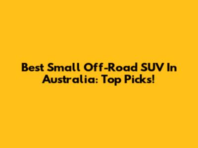 Best Small Off-Road SUV In Australia: Top Picks!
