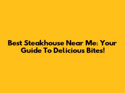 Best Steakhouse Near Me: Your Guide To Delicious Bites!