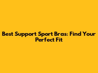 Best Support Sport Bras: Find Your Perfect Fit