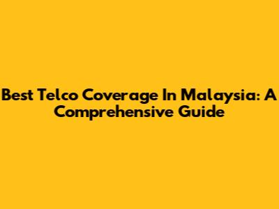 Best Telco Coverage In Malaysia: A Comprehensive Guide