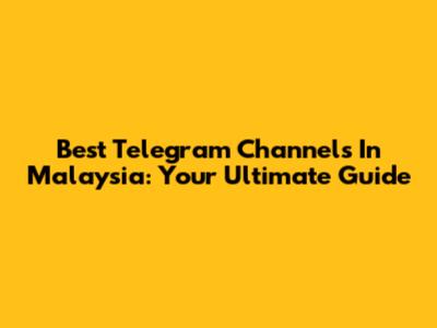 Best Telegram Channels In Malaysia: Your Ultimate Guide