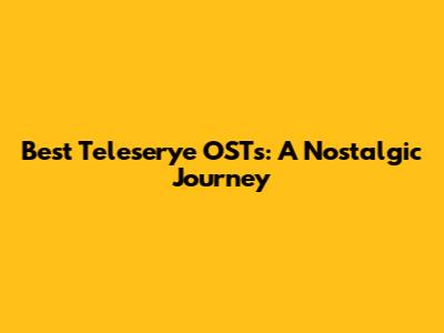 Best Teleserye OSTs: A Nostalgic Journey