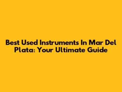 Best Used Instruments In Mar Del Plata: Your Ultimate Guide