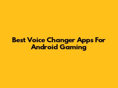 Best Voice Changer Apps For Android Gaming