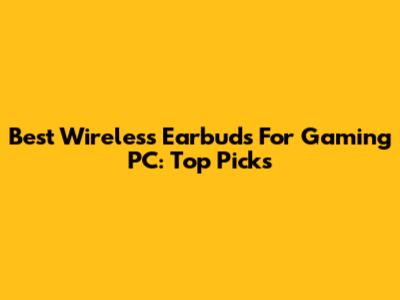 Best Wireless Earbuds For Gaming PC: Top Picks