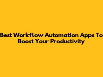 Best Workflow Automation Apps To Boost Your Productivity
