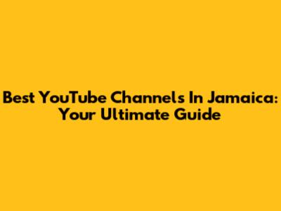 Best YouTube Channels In Jamaica: Your Ultimate Guide