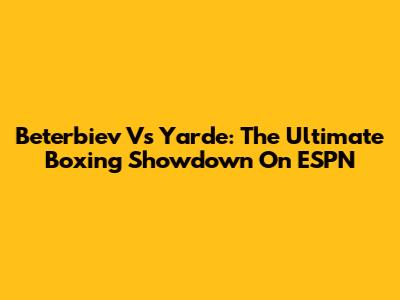 Beterbiev Vs Yarde: The Ultimate Boxing Showdown On ESPN