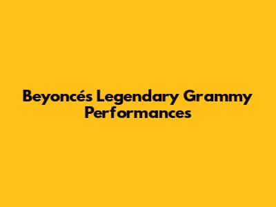 Beyoncé's Legendary Grammy Performances