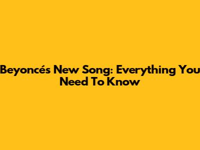 Beyoncé's New Song: Everything You Need To Know