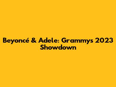 Beyoncé & Adele: Grammys 2023 Showdown
