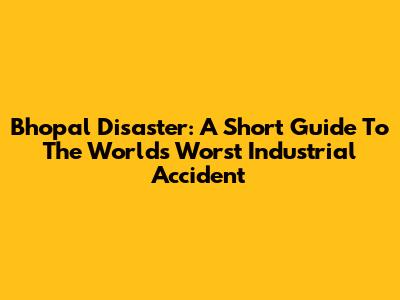 Bhopal Disaster: A Short Guide To The World's Worst Industrial Accident