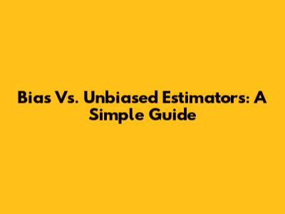 Bias Vs. Unbiased Estimators: A Simple Guide