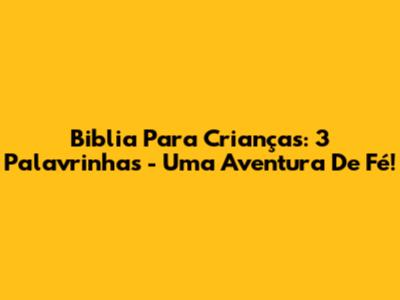 Biblia Para Crianças: 3 Palavrinhas - Uma Aventura De Fé!