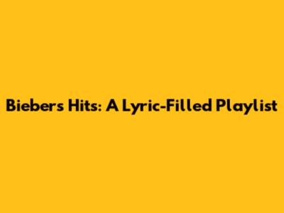 Bieber's Hits: A Lyric-Filled Playlist