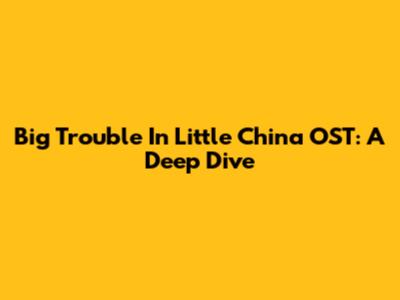 Big Trouble In Little China OST: A Deep Dive