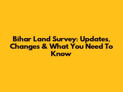 Bihar Land Survey: Updates, Changes & What You Need To Know