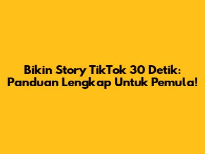 Bikin Story TikTok 30 Detik: Panduan Lengkap Untuk Pemula!