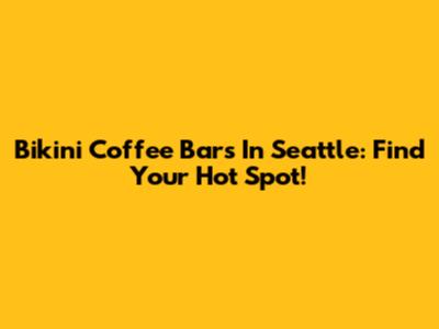 Bikini Coffee Bars In Seattle: Find Your Hot Spot!
