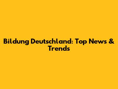 Bildung Deutschland: Top News & Trends