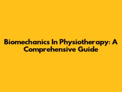 Biomechanics In Physiotherapy: A Comprehensive Guide