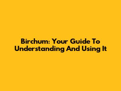 Birchum: Your Guide To Understanding And Using It