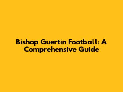 Bishop Guertin Football: A Comprehensive Guide