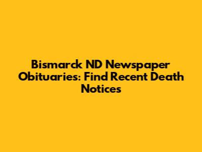 Bismarck ND Newspaper Obituaries: Find Recent Death Notices