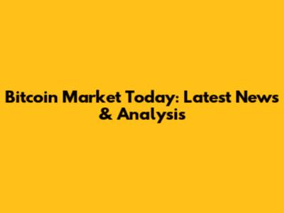 Bitcoin Market Today: Latest News & Analysis