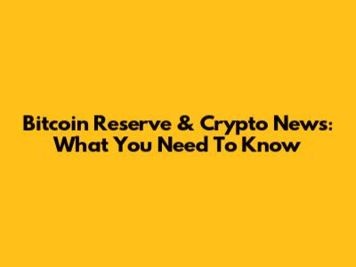 Bitcoin Reserve & Crypto News: What You Need To Know
