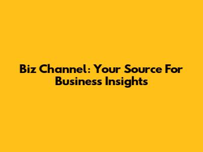 Biz Channel: Your Source For Business Insights