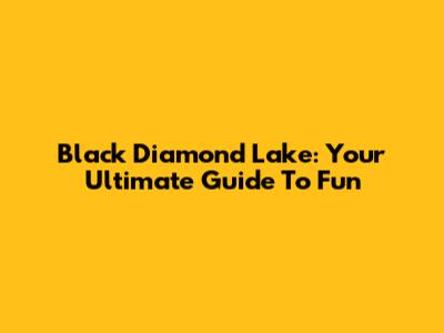 Black Diamond Lake: Your Ultimate Guide To Fun
