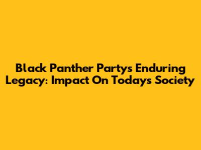 Black Panther Party's Enduring Legacy: Impact On Today's Society