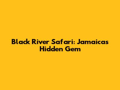 Black River Safari: Jamaica's Hidden Gem
