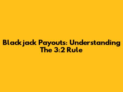 Blackjack Payouts: Understanding The 3:2 Rule