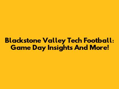 Blackstone Valley Tech Football: Game Day Insights And More!
